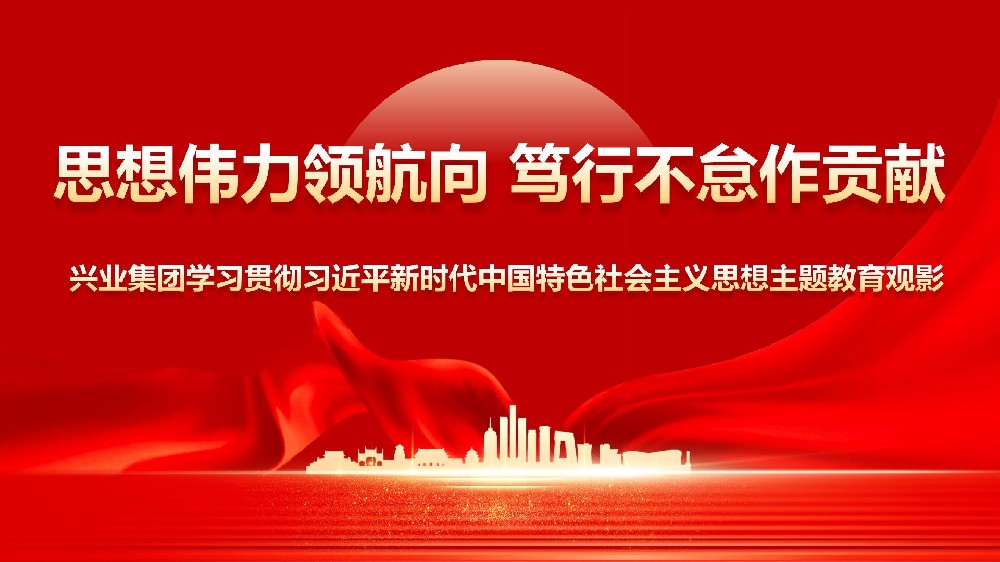 思想偉力領航向篤行不怠作貢獻——興業集團學習貫徹習近平新時代中國特色社會主義思想主題教育觀影活動 思想偉力領航向篤行不怠作貢獻——興業集團學習貫徹習近平新時代中國特色社會主義思想主題教育觀影活動